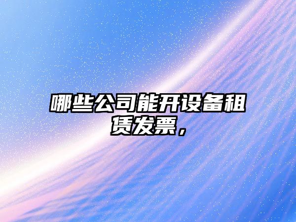 哪些公司能開(kāi)設備租賃發(fā)票，