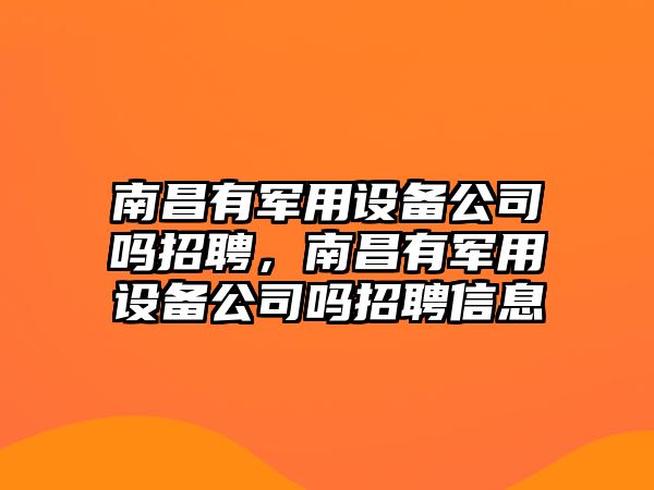 南昌有軍用設備公司嗎招聘，南昌有軍用設備公司嗎招聘信息