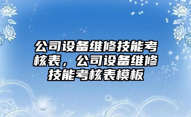公司設備維修技能考核表，公司設備維修技能考核表模板