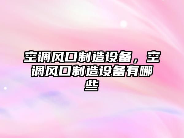 空調風(fēng)口制造設備，空調風(fēng)口制造設備有哪些