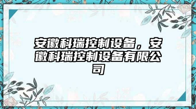 安徽科瑞控制設備，安徽科瑞控制設備有限公司