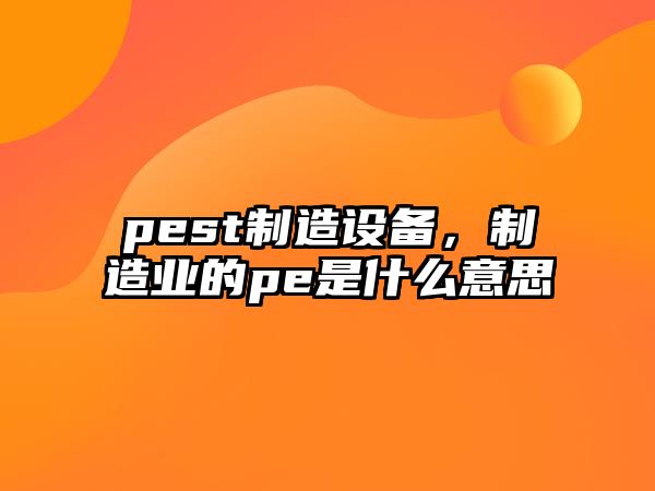 pest制造設備，制造業(yè)的pe是什么意思