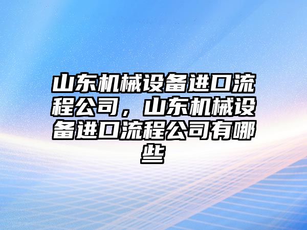 山東機械設備進(jìn)口流程公司，山東機械設備進(jìn)口流程公司有哪些