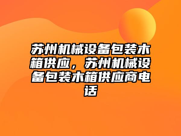 蘇州機械設備包裝木箱供應，蘇州機械設備包裝木箱供應商電話(huà)