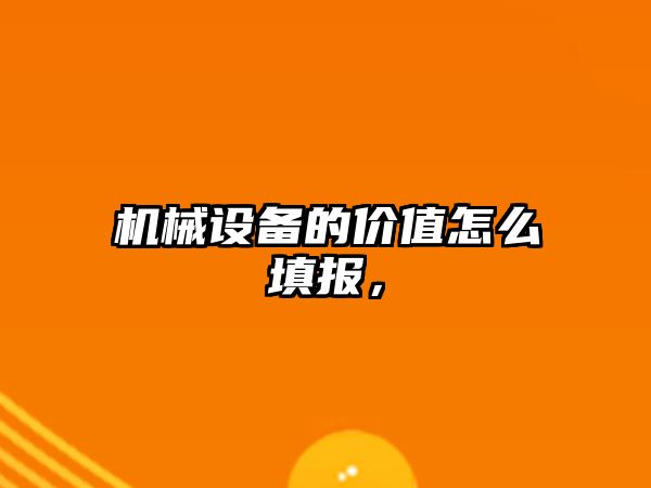 機械設備的價(jià)值怎么填報，