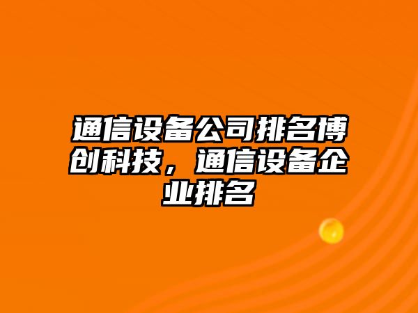 通信設備公司排名博創(chuàng  )科技，通信設備企業(yè)排名