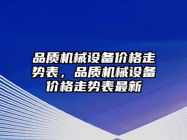 品質(zhì)機械設備價(jià)格走勢表，品質(zhì)機械設備價(jià)格走勢表最新