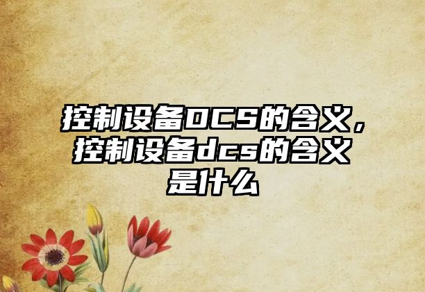 控制設備DCS的含義，控制設備dcs的含義是什么