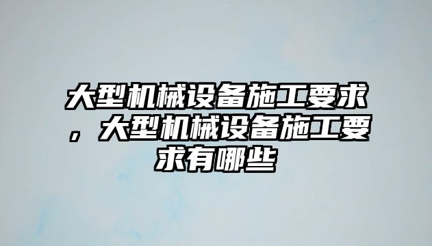 大型機械設備施工要求，大型機械設備施工要求有哪些