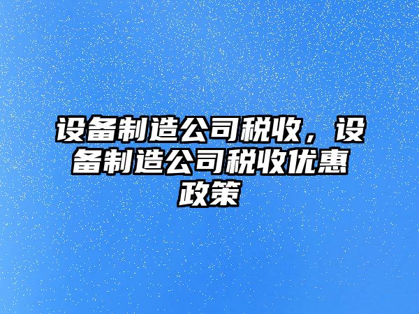 設備制造公司稅收，設備制造公司稅收優(yōu)惠政策