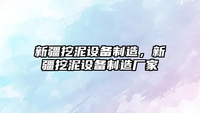 新疆挖泥設備制造，新疆挖泥設備制造廠(chǎng)家