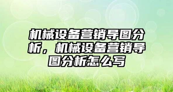 機械設備營(yíng)銷(xiāo)導圖分析，機械設備營(yíng)銷(xiāo)導圖分析怎么寫(xiě)