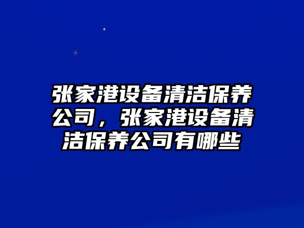 張家港設備清潔保養公司，張家港設備清潔保養公司有哪些