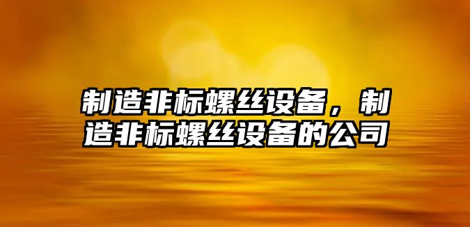 制造非標螺絲設備，制造非標螺絲設備的公司