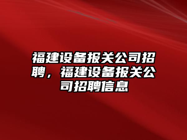 福建設備報關(guān)公司招聘，福建設備報關(guān)公司招聘信息