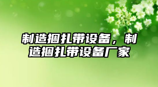 制造捆扎帶設備，制造捆扎帶設備廠(chǎng)家