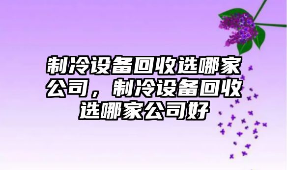 制冷設備回收選哪家公司，制冷設備回收選哪家公司好