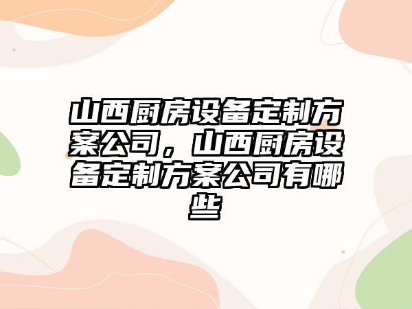山西廚房設備定制方案公司，山西廚房設備定制方案公司有哪些