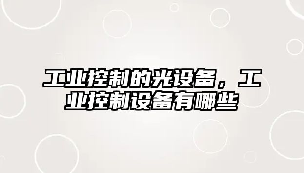 工業(yè)控制的光設備，工業(yè)控制設備有哪些