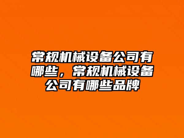常規機械設備公司有哪些，常規機械設備公司有哪些品牌