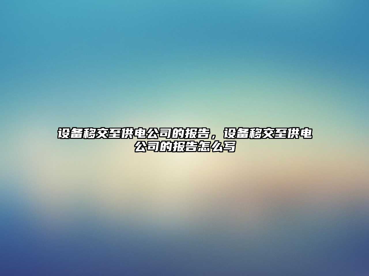 設備移交至供電公司的報告，設備移交至供電公司的報告怎么寫(xiě)