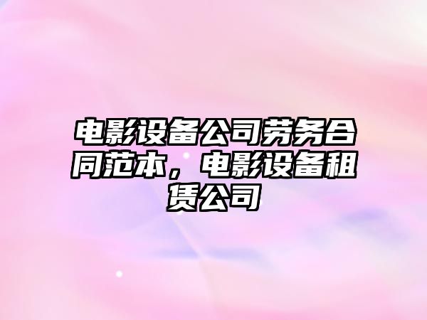 電影設備公司勞務(wù)合同范本，電影設備租賃公司