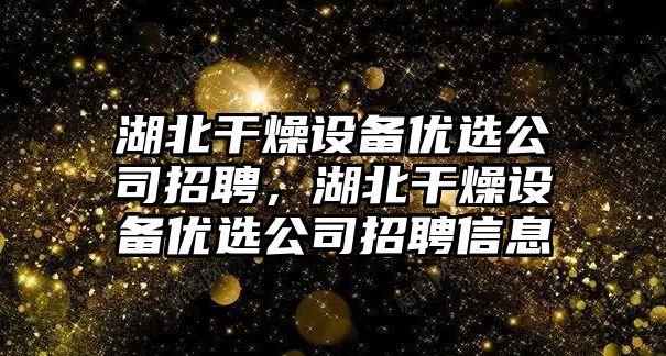 湖北干燥設備優(yōu)選公司招聘，湖北干燥設備優(yōu)選公司招聘信息