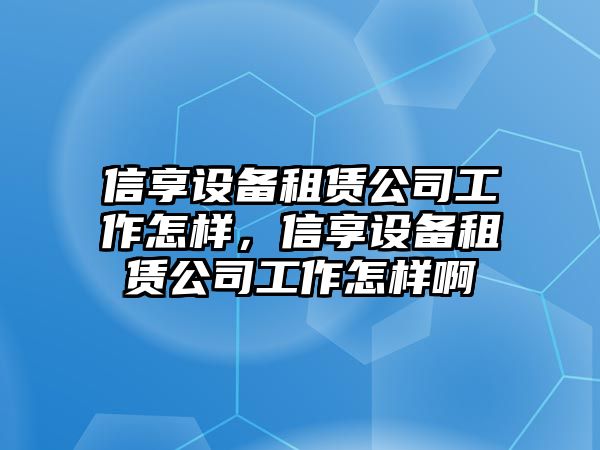 信享設備租賃公司工作怎樣，信享設備租賃公司工作怎樣啊