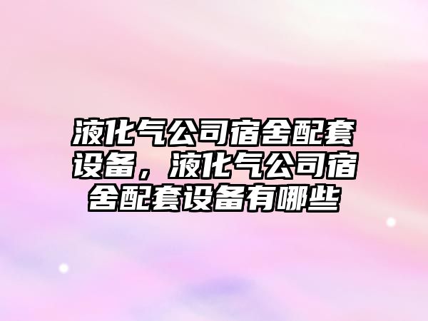 液化氣公司宿舍配套設備，液化氣公司宿舍配套設備有哪些