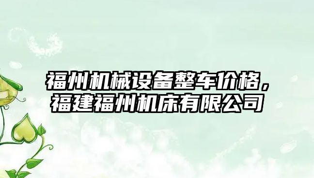 福州機械設備整車(chē)價(jià)格，福建福州機床有限公司