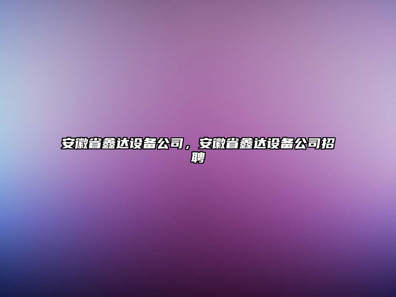 安徽省鑫達設備公司，安徽省鑫達設備公司招聘