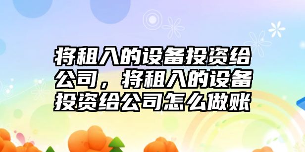 將租入的設備投資給公司，將租入的設備投資給公司怎么做賬