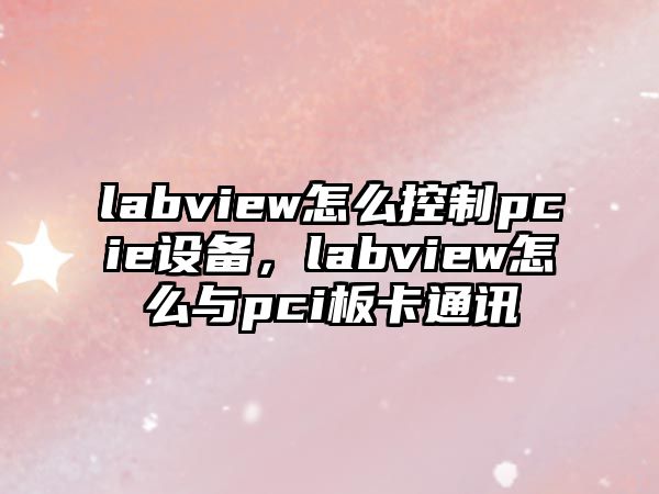 labview怎么控制pcie設備，labview怎么與pci板卡通訊