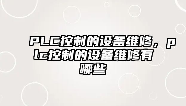 PLC控制的設備維修，plc控制的設備維修有哪些