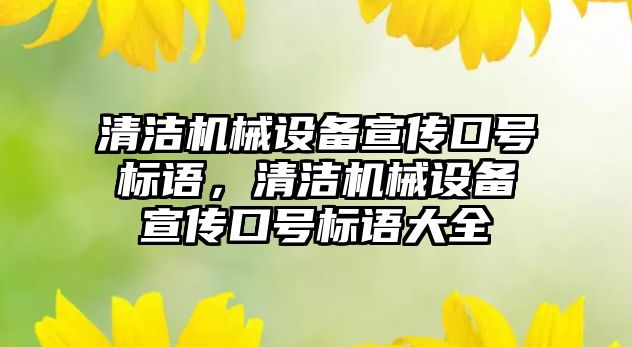 清潔機械設備宣傳口號標語(yǔ)，清潔機械設備宣傳口號標語(yǔ)大全