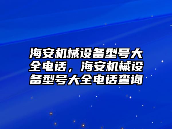 海安機械設備型號大全電話(huà)，海安機械設備型號大全電話(huà)查詢(xún)