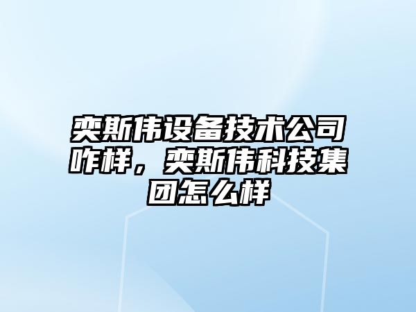奕斯偉設備技術(shù)公司咋樣，奕斯偉科技集團怎么樣