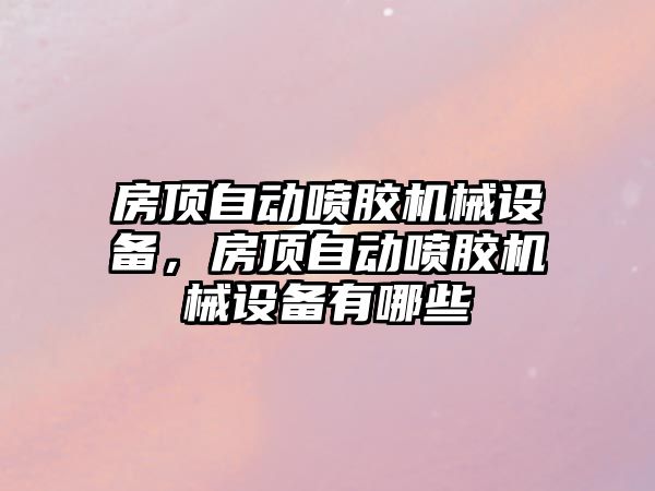 房頂自動(dòng)噴膠機械設備，房頂自動(dòng)噴膠機械設備有哪些