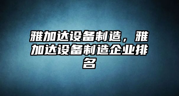 雅加達設備制造，雅加達設備制造企業(yè)排名