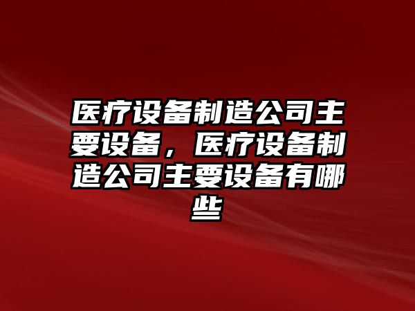 醫療設備制造公司主要設備，醫療設備制造公司主要設備有哪些