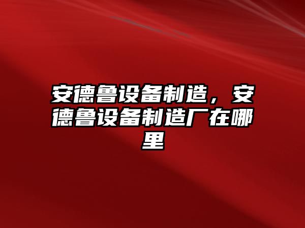 安德魯設備制造，安德魯設備制造廠(chǎng)在哪里