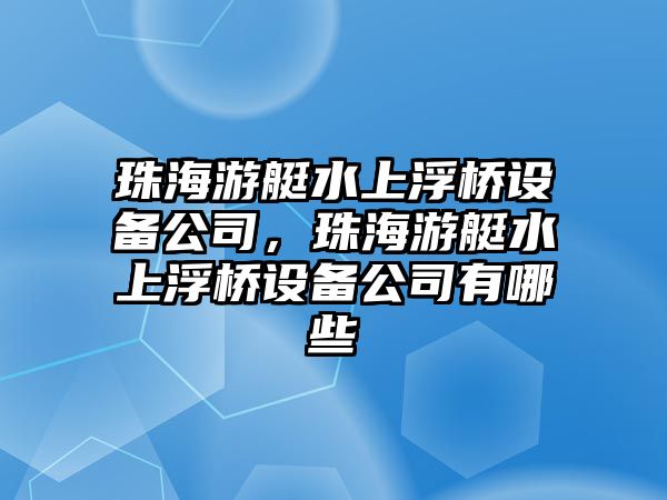 珠海游艇水上浮橋設備公司，珠海游艇水上浮橋設備公司有哪些