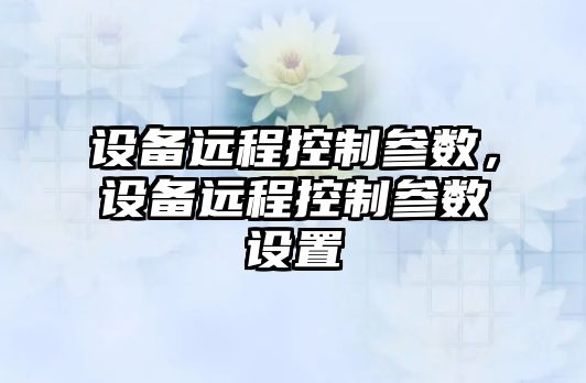 設備遠程控制參數，設備遠程控制參數設置