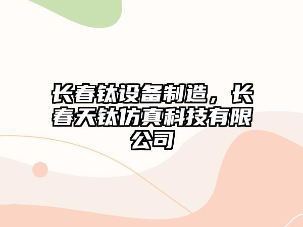 長(cháng)春鈦設備制造，長(cháng)春天鈦仿真科技有限公司
