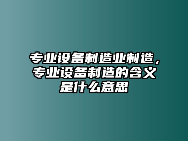 專(zhuān)業(yè)設備制造業(yè)制造，專(zhuān)業(yè)設備制造的含義是什么意思