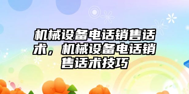 機械設備電話(huà)銷(xiāo)售話(huà)術(shù)，機械設備電話(huà)銷(xiāo)售話(huà)術(shù)技巧