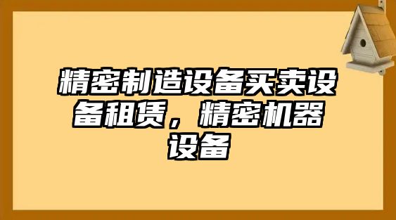 精密制造設備買(mǎi)賣(mài)設備租賃，精密機器設備