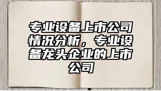 專(zhuān)業(yè)設備上市公司情況分析，專(zhuān)業(yè)設備龍頭企業(yè)的上市公司