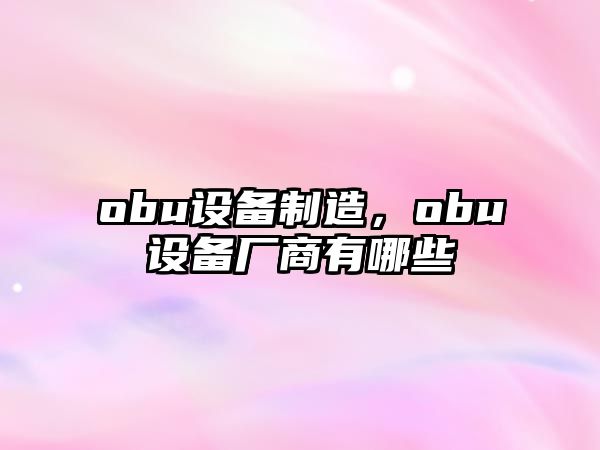 obu設備制造，obu設備廠(chǎng)商有哪些