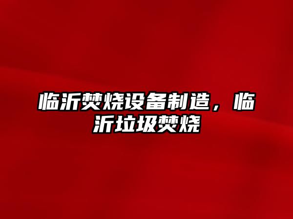 臨沂焚燒設備制造，臨沂垃圾焚燒